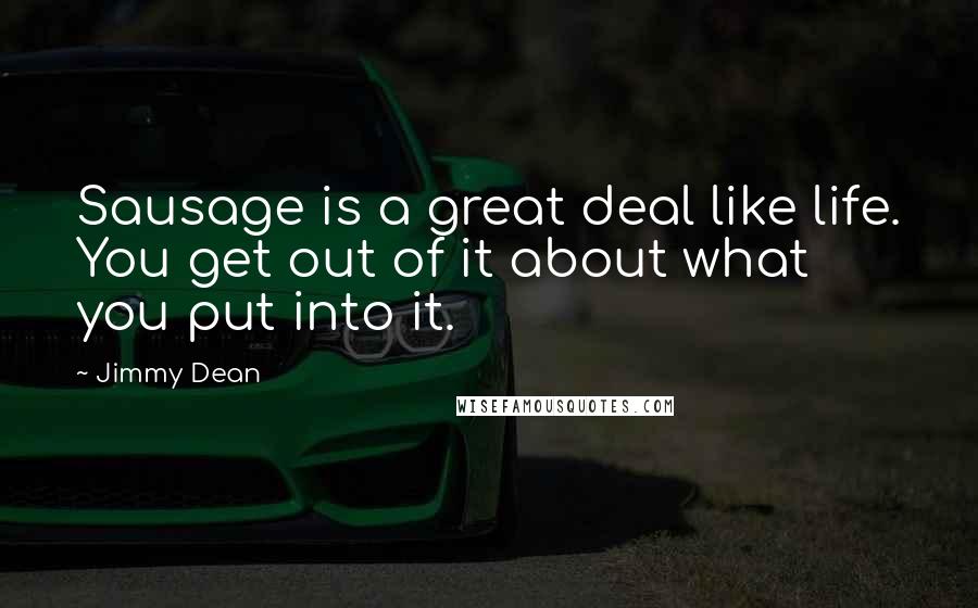 Jimmy Dean Quotes: Sausage is a great deal like life. You get out of it about what you put into it.