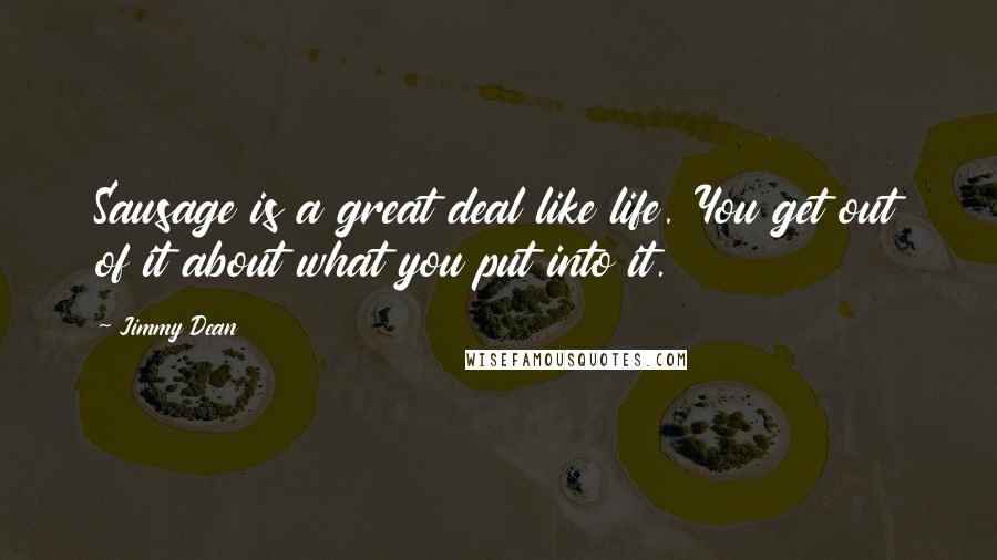 Jimmy Dean Quotes: Sausage is a great deal like life. You get out of it about what you put into it.