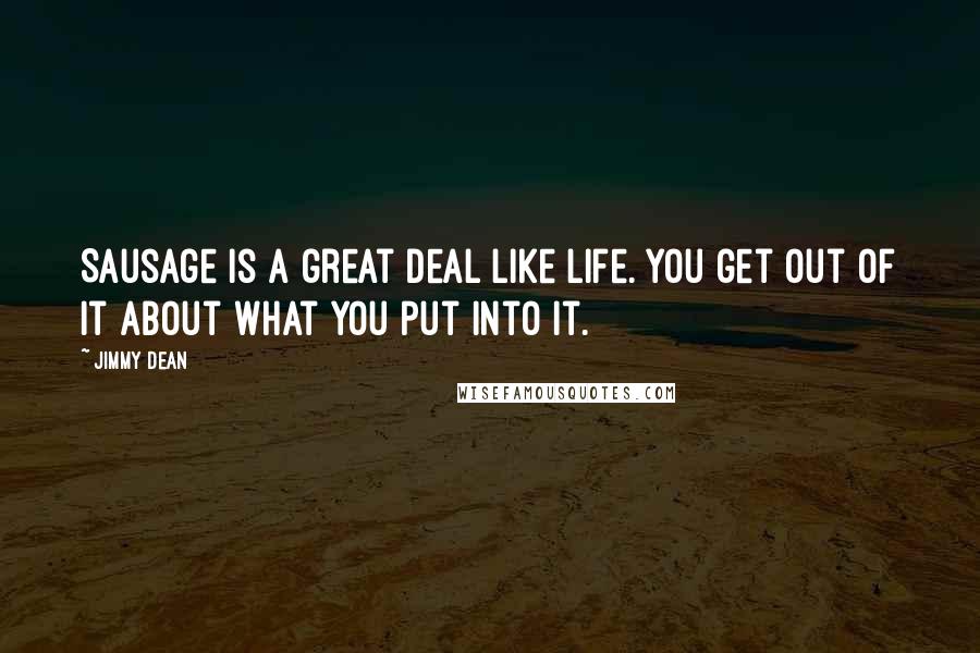 Jimmy Dean Quotes: Sausage is a great deal like life. You get out of it about what you put into it.