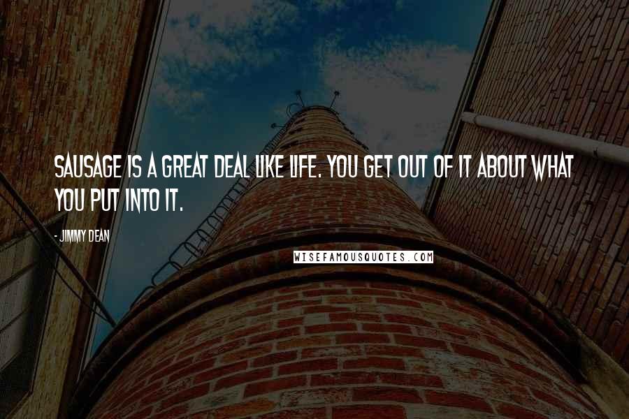 Jimmy Dean Quotes: Sausage is a great deal like life. You get out of it about what you put into it.
