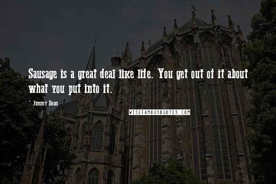 Jimmy Dean Quotes: Sausage is a great deal like life. You get out of it about what you put into it.