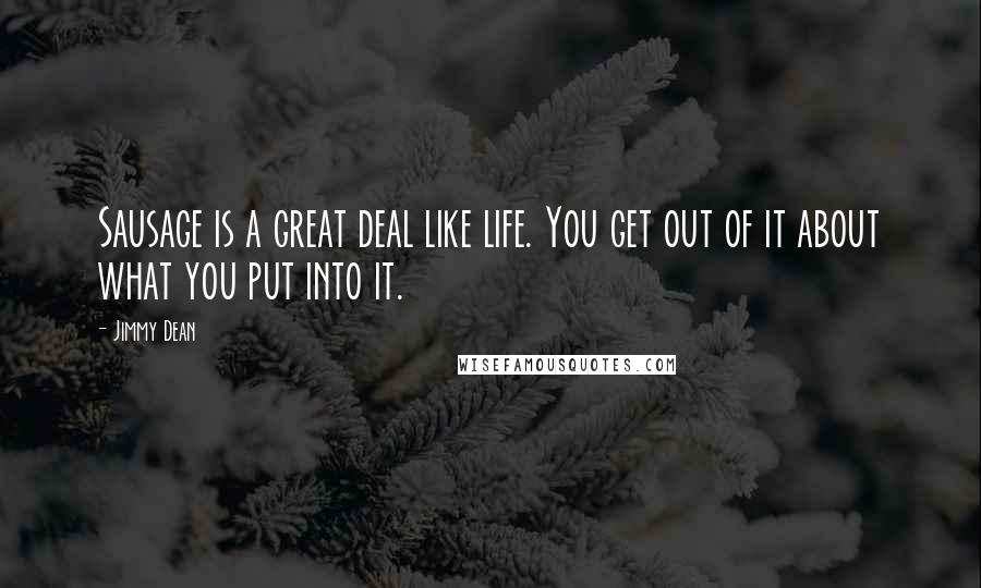 Jimmy Dean Quotes: Sausage is a great deal like life. You get out of it about what you put into it.