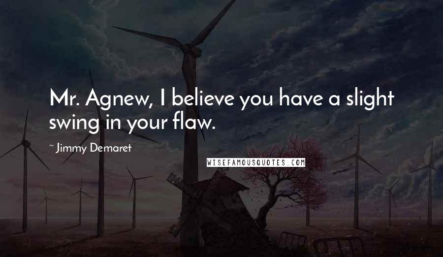 Jimmy Demaret Quotes: Mr. Agnew, I believe you have a slight swing in your flaw.