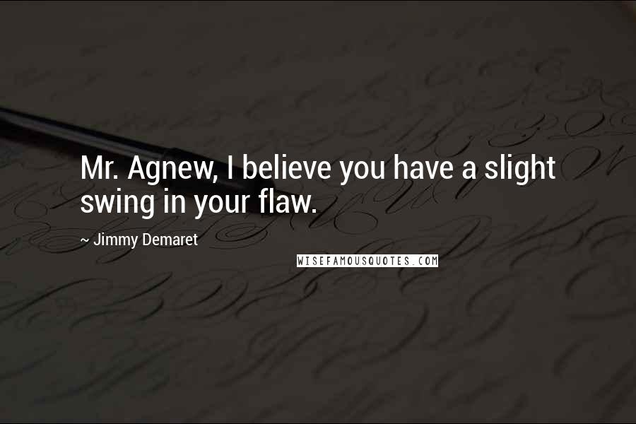 Jimmy Demaret Quotes: Mr. Agnew, I believe you have a slight swing in your flaw.