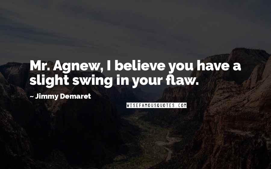 Jimmy Demaret Quotes: Mr. Agnew, I believe you have a slight swing in your flaw.