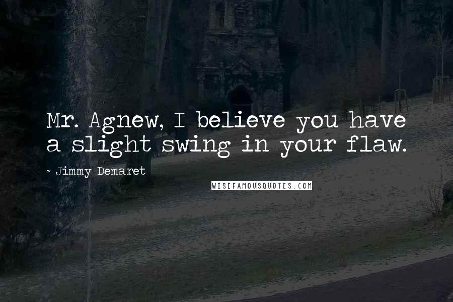 Jimmy Demaret Quotes: Mr. Agnew, I believe you have a slight swing in your flaw.