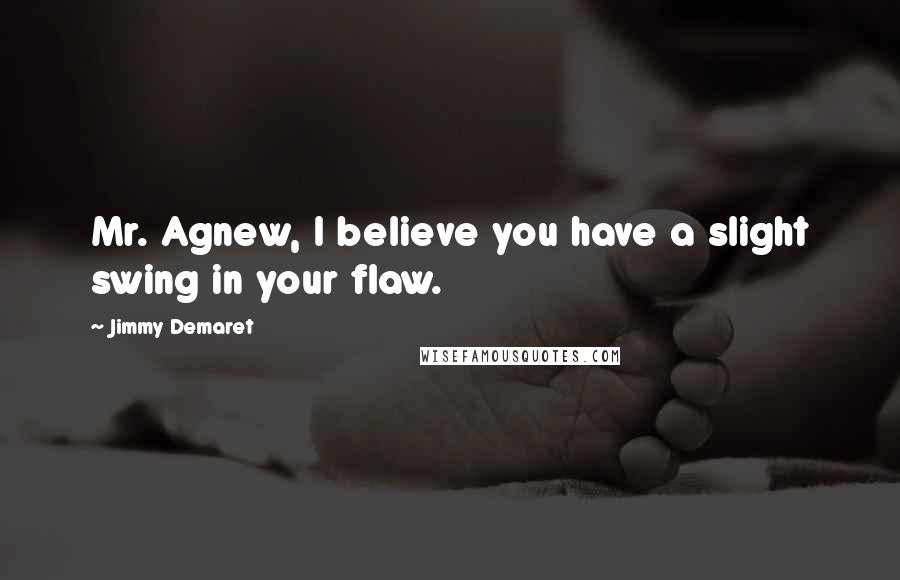 Jimmy Demaret Quotes: Mr. Agnew, I believe you have a slight swing in your flaw.