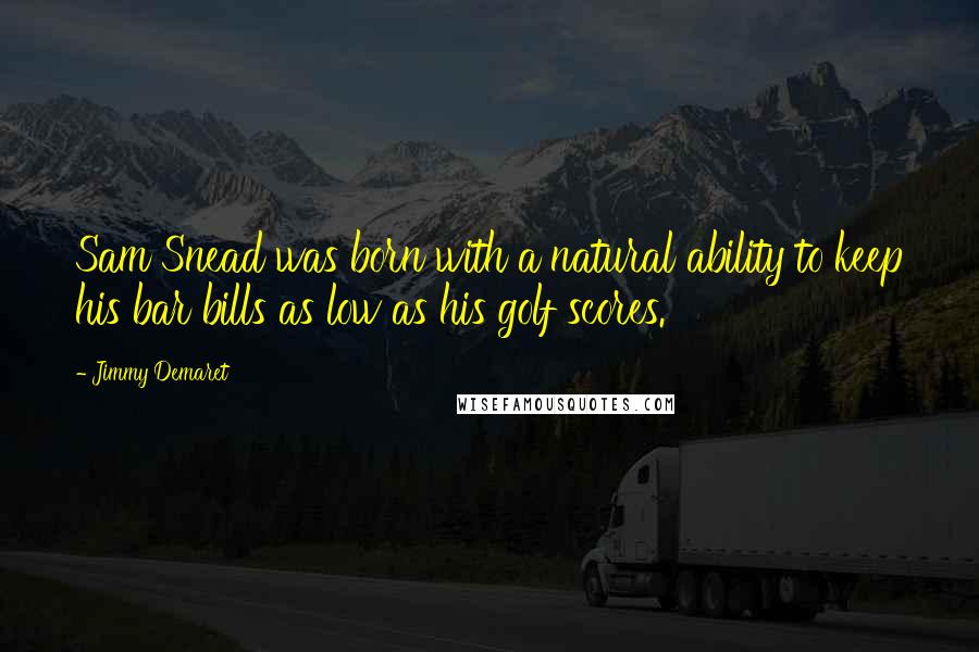 Jimmy Demaret Quotes: Sam Snead was born with a natural ability to keep his bar bills as low as his golf scores.