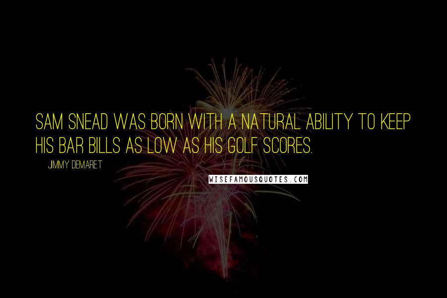 Jimmy Demaret Quotes: Sam Snead was born with a natural ability to keep his bar bills as low as his golf scores.