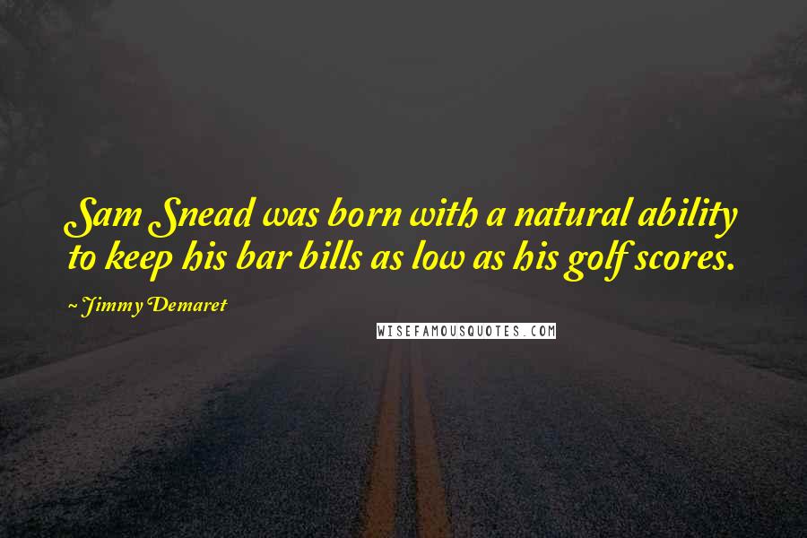 Jimmy Demaret Quotes: Sam Snead was born with a natural ability to keep his bar bills as low as his golf scores.