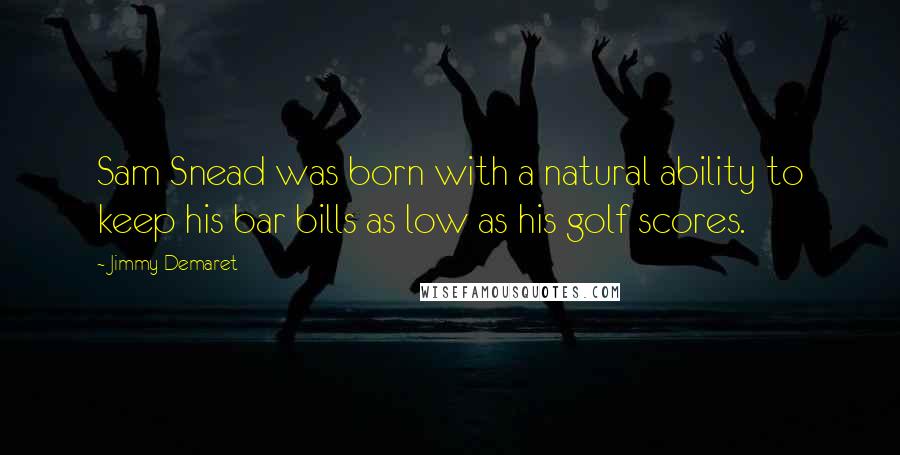 Jimmy Demaret Quotes: Sam Snead was born with a natural ability to keep his bar bills as low as his golf scores.