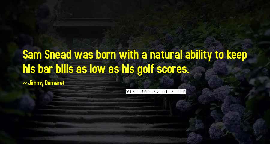 Jimmy Demaret Quotes: Sam Snead was born with a natural ability to keep his bar bills as low as his golf scores.