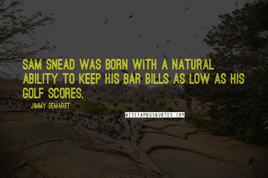 Jimmy Demaret Quotes: Sam Snead was born with a natural ability to keep his bar bills as low as his golf scores.
