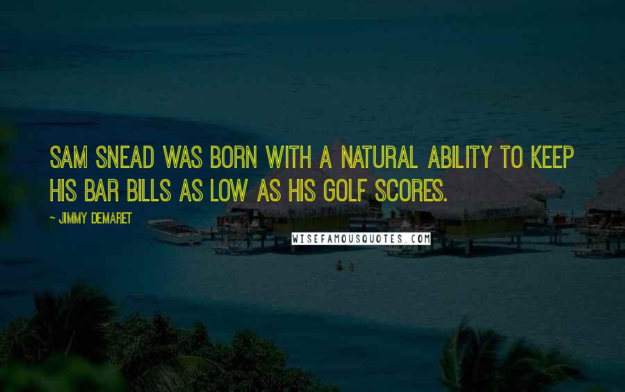 Jimmy Demaret Quotes: Sam Snead was born with a natural ability to keep his bar bills as low as his golf scores.