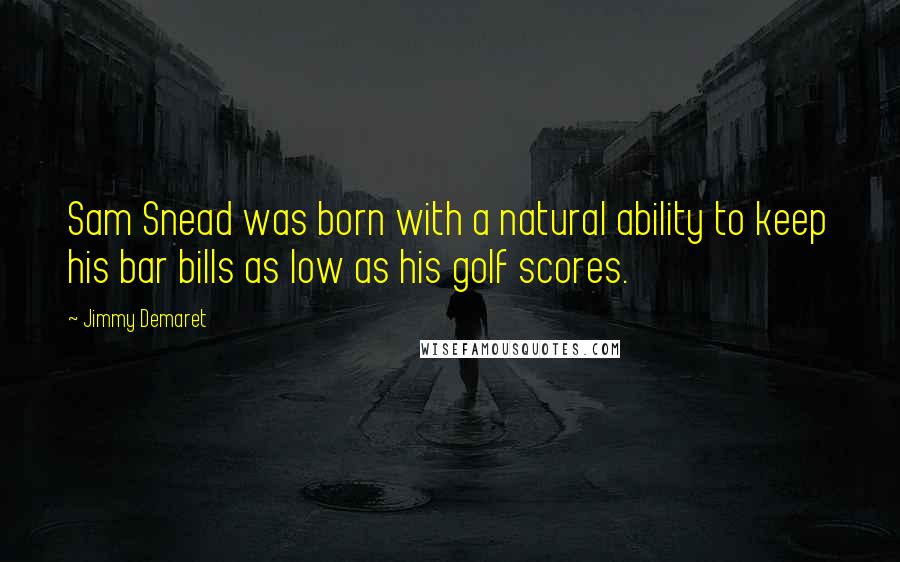 Jimmy Demaret Quotes: Sam Snead was born with a natural ability to keep his bar bills as low as his golf scores.