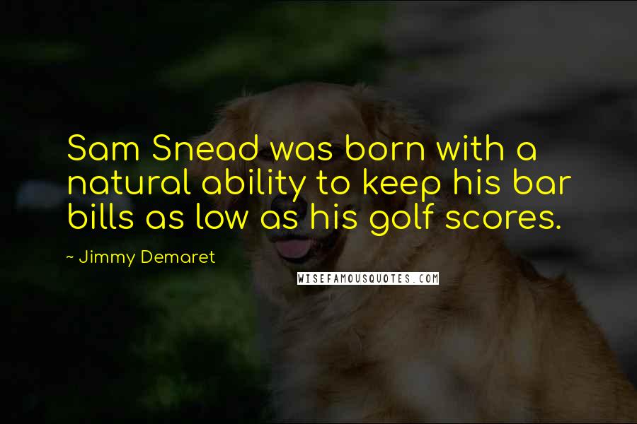 Jimmy Demaret Quotes: Sam Snead was born with a natural ability to keep his bar bills as low as his golf scores.