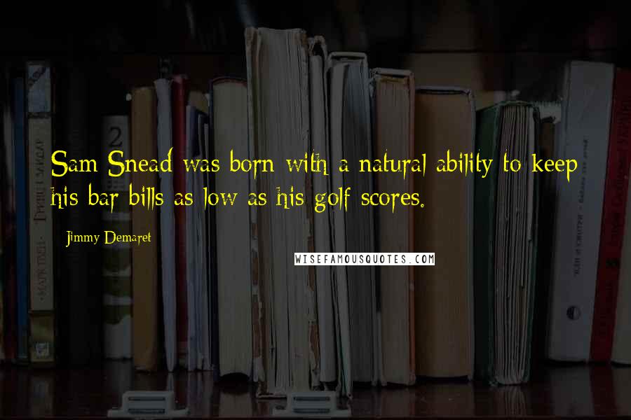 Jimmy Demaret Quotes: Sam Snead was born with a natural ability to keep his bar bills as low as his golf scores.