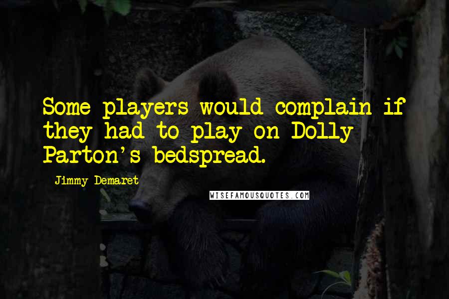 Jimmy Demaret Quotes: Some players would complain if they had to play on Dolly Parton's bedspread.