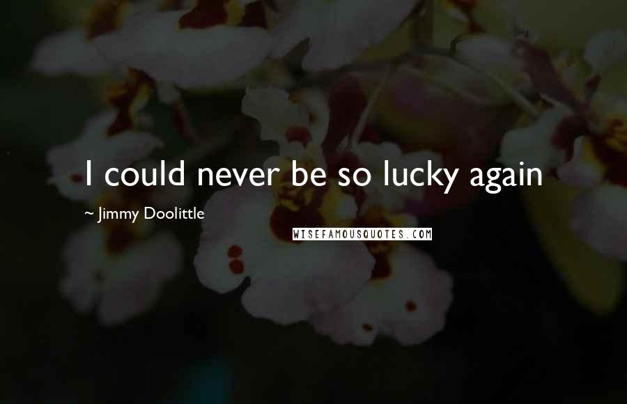 Jimmy Doolittle Quotes: I could never be so lucky again