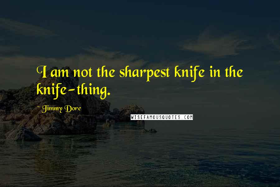 Jimmy Dore Quotes: I am not the sharpest knife in the knife-thing.