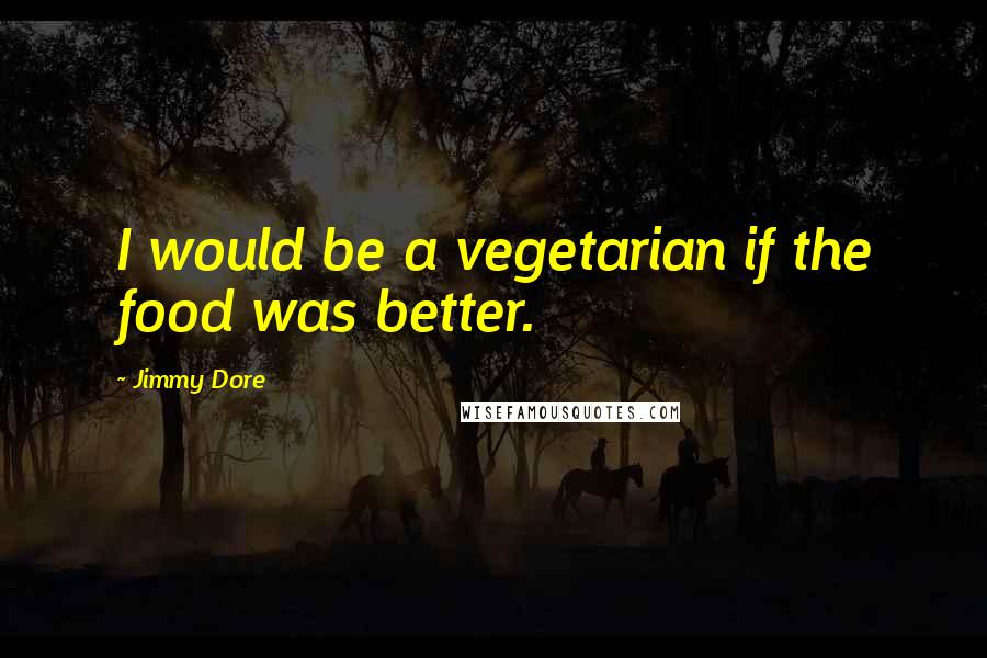 Jimmy Dore Quotes: I would be a vegetarian if the food was better.