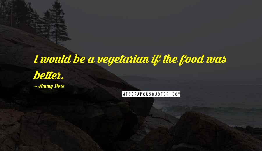 Jimmy Dore Quotes: I would be a vegetarian if the food was better.