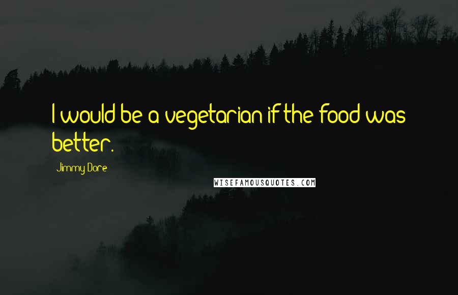 Jimmy Dore Quotes: I would be a vegetarian if the food was better.