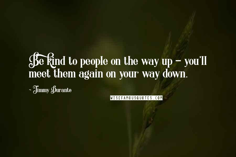 Jimmy Durante Quotes: Be kind to people on the way up - you'll meet them again on your way down.