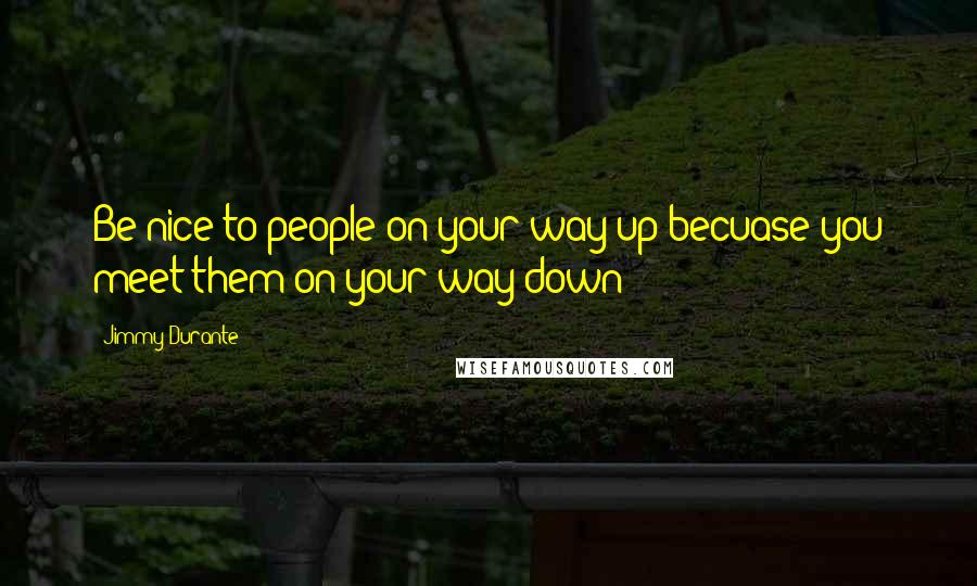 Jimmy Durante Quotes: Be nice to people on your way up becuase you meet them on your way down