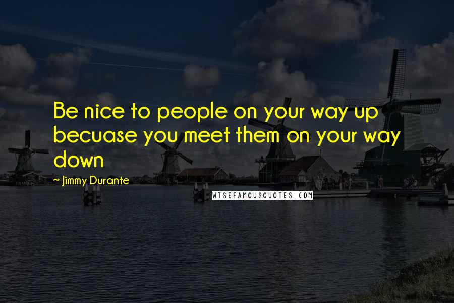 Jimmy Durante Quotes: Be nice to people on your way up becuase you meet them on your way down
