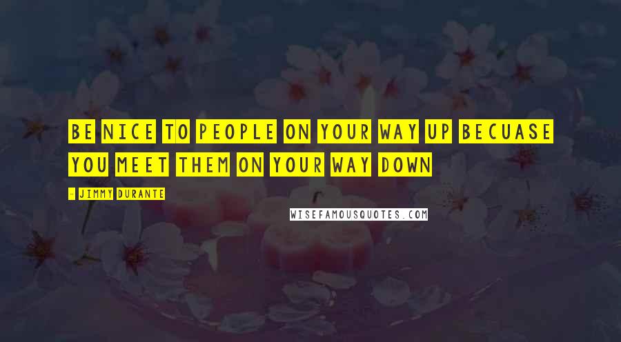 Jimmy Durante Quotes: Be nice to people on your way up becuase you meet them on your way down