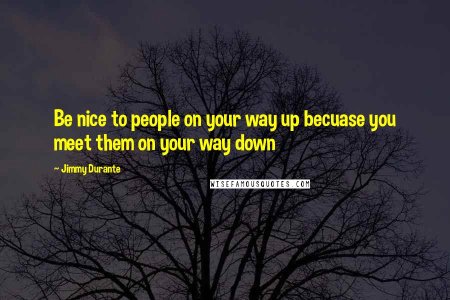 Jimmy Durante Quotes: Be nice to people on your way up becuase you meet them on your way down