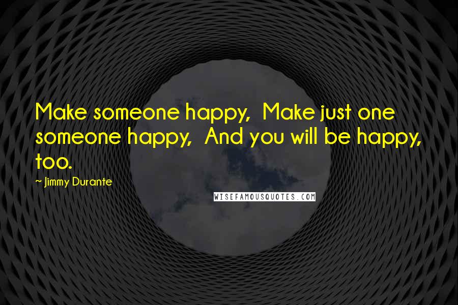 Jimmy Durante Quotes: Make someone happy,  Make just one someone happy,  And you will be happy, too.