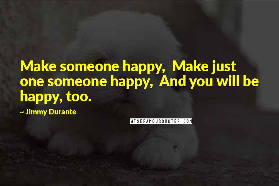 Jimmy Durante Quotes: Make someone happy,  Make just one someone happy,  And you will be happy, too.