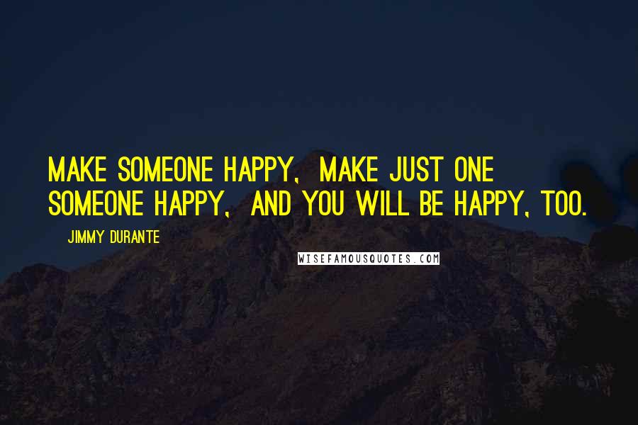 Jimmy Durante Quotes: Make someone happy,  Make just one someone happy,  And you will be happy, too.
