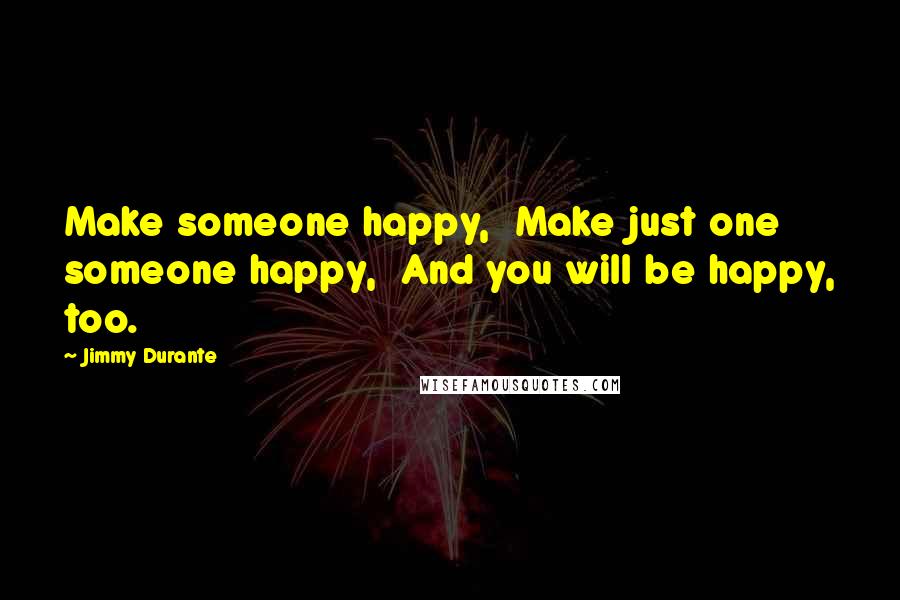 Jimmy Durante Quotes: Make someone happy,  Make just one someone happy,  And you will be happy, too.