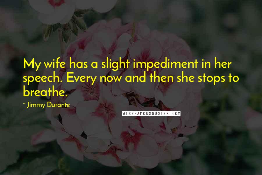 Jimmy Durante Quotes: My wife has a slight impediment in her speech. Every now and then she stops to breathe.