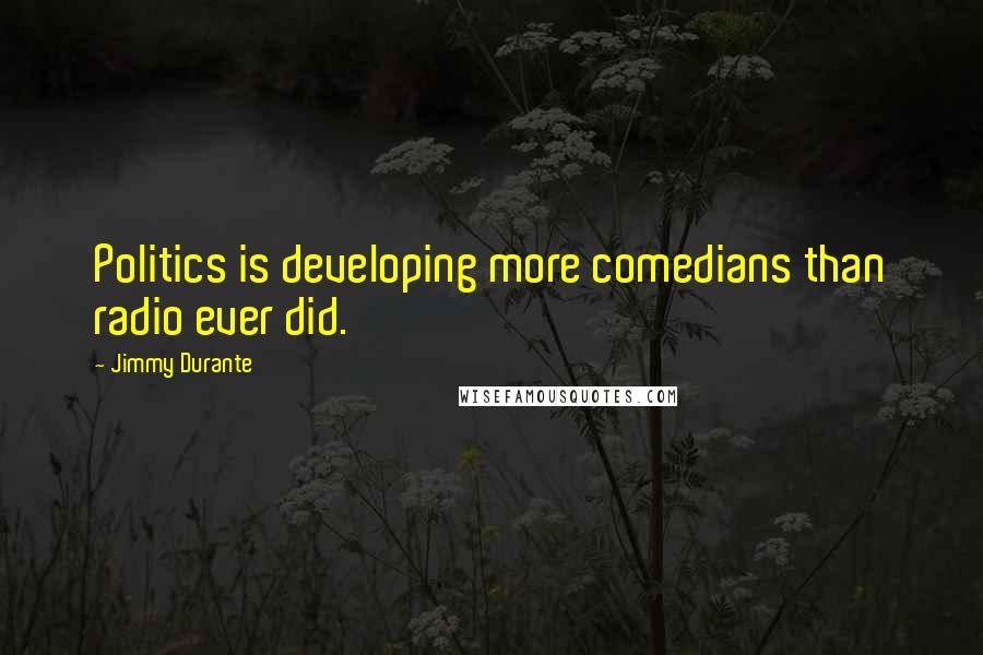 Jimmy Durante Quotes: Politics is developing more comedians than radio ever did.