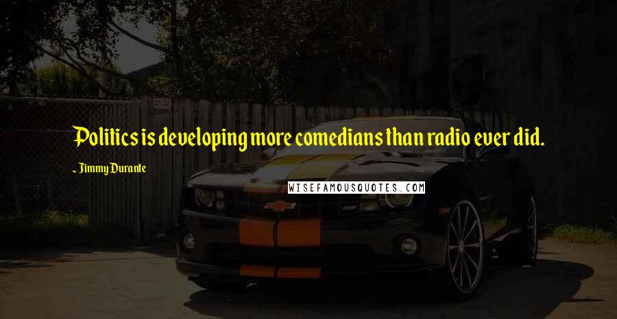 Jimmy Durante Quotes: Politics is developing more comedians than radio ever did.