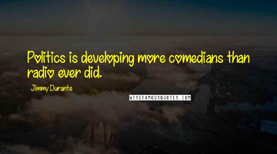 Jimmy Durante Quotes: Politics is developing more comedians than radio ever did.
