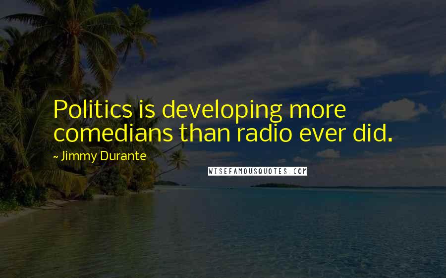 Jimmy Durante Quotes: Politics is developing more comedians than radio ever did.
