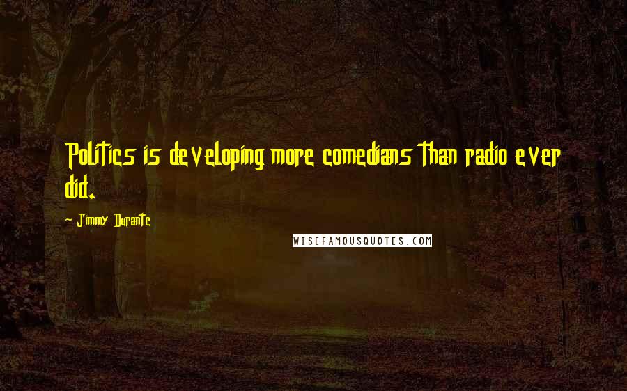 Jimmy Durante Quotes: Politics is developing more comedians than radio ever did.