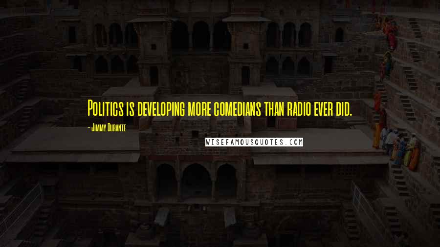 Jimmy Durante Quotes: Politics is developing more comedians than radio ever did.