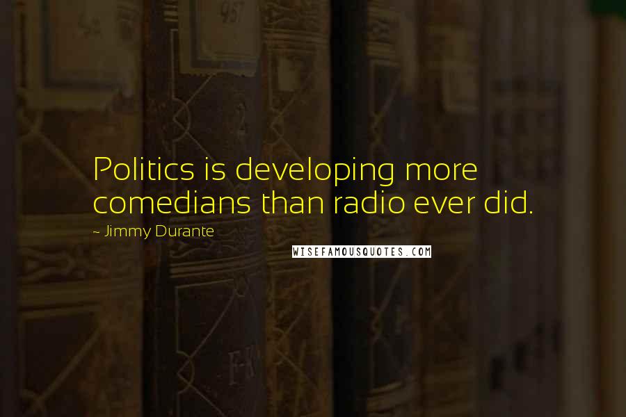 Jimmy Durante Quotes: Politics is developing more comedians than radio ever did.