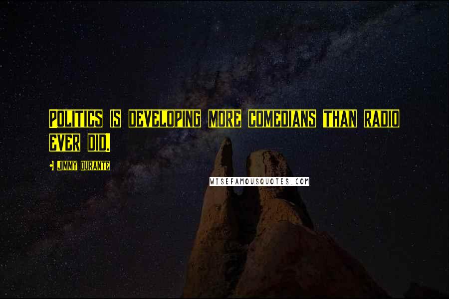 Jimmy Durante Quotes: Politics is developing more comedians than radio ever did.