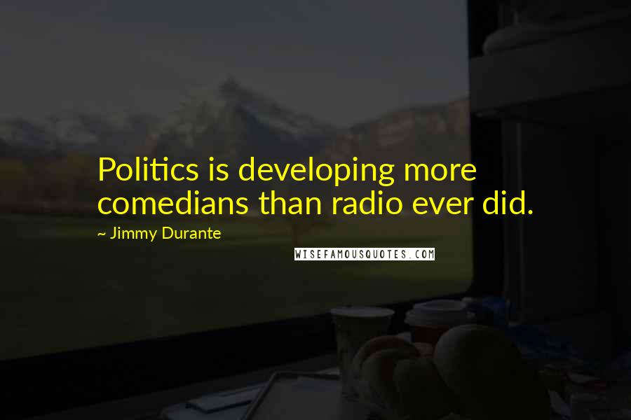 Jimmy Durante Quotes: Politics is developing more comedians than radio ever did.