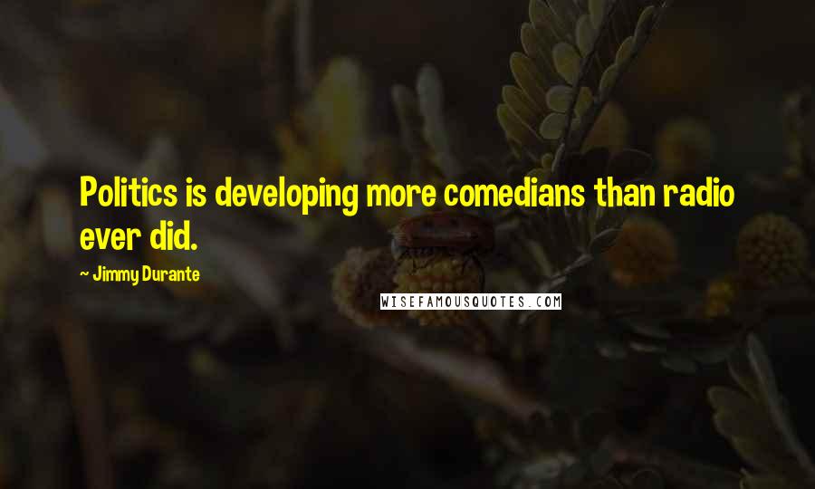 Jimmy Durante Quotes: Politics is developing more comedians than radio ever did.