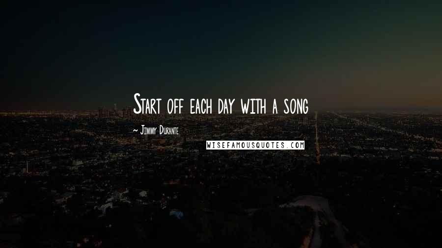 Jimmy Durante Quotes: Start off each day with a song