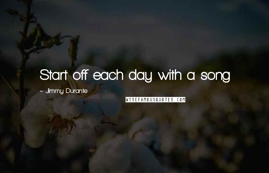 Jimmy Durante Quotes: Start off each day with a song