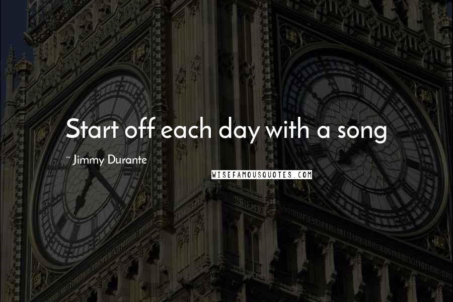 Jimmy Durante Quotes: Start off each day with a song